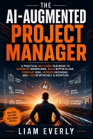 The AI-Augmented Project Manager: A Practical No-Code Playbook to Automate Workflows, Build Better Plans, Forecast Risk, Improve Decisions, and Lead Responsible AI Adoption B0HBNLSVLS Book Cover