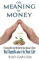 The Meaning of Money: Creating Not Just Wealth on Your Balance Sheet But Significance in Your Life 1939758718 Book Cover