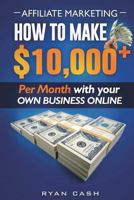 Affiliate Marketing : How to Make $10,000+ per Month with Your Own Online Business 1721808167 Book Cover