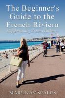 The Beginner's Guide to the French Riviera: Stop Dreaming & Start Packing 0692642730 Book Cover