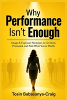 Why Performance Isn't Enough: Image & Exposure strategies to Get Seen, Promoted, and Paid Your Worth 1300054336 Book Cover