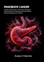Pancreatic Cancer: A Guide to Risk Factors, Prevention, Symptoms & Early Detection, Exploring Treatment Options, Effective Management and More (Cancer Management) B0FPRHFK8N Book Cover