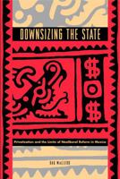 Downsizing The State: Privatization And The Limits Of Neoliberal Reform In Mexico 0271026987 Book Cover