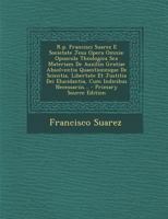 R.p. Francisci Suarez E Societate Jesu Opera Omnia: Opuscula Theologica Sex Materiam De Auxiliis Gratiae Absolventia Quaestionesque De Scientia, Liber 1293369004 Book Cover