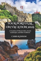 TOUR PORTUGAL ON VACATION 2025: A Vacation of Vibrant Cities, Scenic Landscapes, and Rich Traditions B0F28XKTJS Book Cover