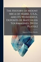 The History Of Mount Mica Of Maine, U.s.a. And Its Wonderful Deposits Of Matchless Tourmalines 1016096496 Book Cover