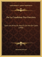 De La Condition Des Ouvriers: Dans Les Mines Du Nord Et Du Pas-De-Calais (1906) 1160393699 Book Cover