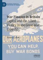 War Finance in Britain: Capital and the Allied Victory in the Great War 1914-32 (Palgrave Studies in the History of Finance) 3032158931 Book Cover