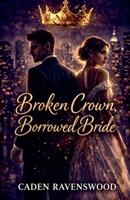 Broken Crown, Borrowed Bride: A Billionaire's Strategic Marriage of Convenience B0GMP48ZX6 Book Cover