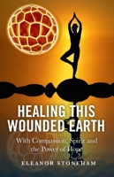 Healing This Wounded Earth: With Compassion, Spirit and the Power of Hope 1846944457 Book Cover