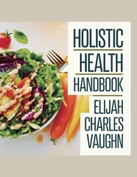 Holistic Health Handbook - Elijah Charles Vaughn: Delicious Meal Ideas for Enhancing Well-Being and Reaching Weight Management Objectives with ... Nutrient-Dense Foods for an Energetic Life. B0F3CX4PMJ Book Cover