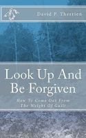 Look Up And Be Forgiven: How To Come Out From The Weight Of Guilt 1460996747 Book Cover