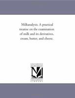 Milk-analysis. A practical treatise on the examination of milk and its derivatives, cream, butter, and cheese 1141179725 Book Cover