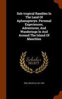 Sub-tropical Rambles In The Land Of Aphanapteryx. Personal Experiences, Adventures, And Wanderings In And Around The Island Of Mauritius 1345785437 Book Cover