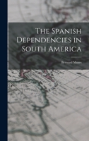The Spanish Dependencies in South America 1018326898 Book Cover
