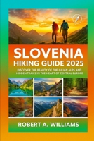 Slovenia Hiking guide 2025: Discover the Beauty of the Julian Alps and Hidden Trails in the Heart of Central Europe B0FGJCGGG5 Book Cover