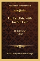 Lil, Fair, Fair, With Golden Hair: Or Kilcorran 1166597024 Book Cover