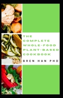 THE COMPLETE WHOLE-FOOD PLANT-BASED COOKBOOK: Healthy Whole-food Recipes to go Green and Live Long B0CGL5XTGQ Book Cover