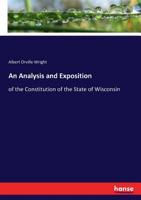 An Analysis and Exposition of the Constitution of the State of Wisconsin 3337119654 Book Cover