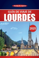 Guía de viaje de Lourdes 2025: Explora destinos sagrados, cultura local y consejos prácticos para tu viaje de peregrinación (Spanish Edition) B0FCFSSFLY Book Cover