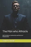 The Man who Attracts: Self-Confidence, Authenticity and the Art of Relationships B0F2JP2X6D Book Cover