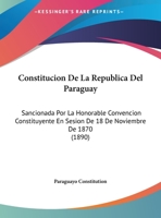 Constitucion De La Republica Del Paraguay: Sancionada Por La Honorable Convencion Constituyente En Sesion De 18 De Noviembre De 1870 1162422602 Book Cover