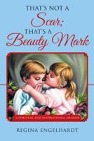 That's Not a Scar; That's a Beauty Mark: A Spiritual and Inspirational Memoir 1504340418 Book Cover