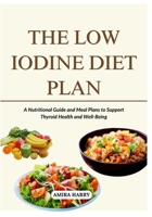 THE LOW IODINE DIET PLAN: A Nutritional Guide and Meal Plans to Support Thyroid Health and Well-Being B0FMY3RC32 Book Cover