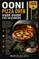 Ooni Pizza Oven User Guide for Beginners 2026: Master Heat Control, Dough Preparation, and Neapolitan-Style Pizza Techniques to Create Restaurant-Quality Pizza at Home B0HCMJS196 Book Cover
