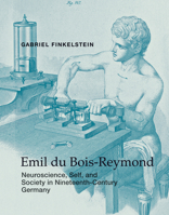 Emil du Bois-Reymond: Neuroscience, Self, and Society in Nineteenth-Century Germany 0262019507 Book Cover