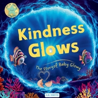 Kindness Glows: The Story of Baby Glowy: The Sparkling Adventures of Glowy the Fish. (Sea of Cortez Adventures). Children's Picture Books Ages 3-7 1949325989 Book Cover