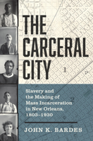 The Carceral City: Slavery and the Making of Mass Incarceration in New Orleans, 1803-1930 1469678187 Book Cover