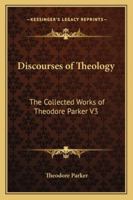 Discourses of Theology: The Collected Works of Theodore Parker Part Three 141794689X Book Cover