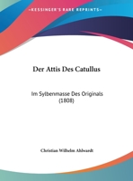 Der Attis Des Catullus: Im Sylbenmasse Des Originals (1808) 1162267682 Book Cover