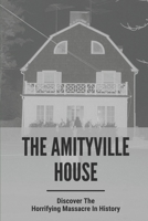 The Amityville House: Discover The Most Horrifying Massacre In History: Haunting Of The Amityville Family B0988VTZTX Book Cover