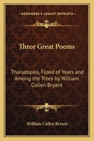 Three Great Poems: Thanatopsis, Flood of Years And Among the Trees by William Cullen Bryant 141792988X Book Cover
