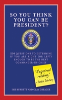 So You Think You Can Be President?: 200 Questions to Determine If You Are Right (or Left) Enough for to Be the Next Commander-in-Chief 1602392021 Book Cover
