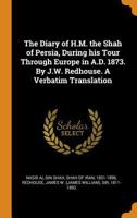 The Diary of H.M. the Shah of Persia, During his Tour Through Europe in A.D. 1873. By J.W. Redhouse. A Verbatim Translation 0344617084 Book Cover
