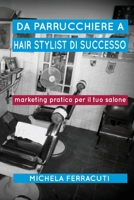 Da Parrucchiere a Hair Stylist Di Successo: Marketing Pratico Per Il Tuo Salone. Seconda Edizione 1543161499 Book Cover
