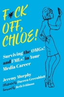 F*ck Off, Chloe!: Surviving the OMGs! and FMLs! in Your Media Career 1510770305 Book Cover