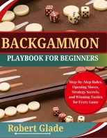 BACKGAMMON PLAYBOOK FOR BEGINNERS: Step-by-Step Rules, Opening Moves, Strategy Secrets, and Winning Tactics for Every Game B0H2LXMBYD Book Cover