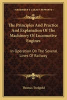 The Principles and Practice and Explanation of the Machinery of Locomotive Engines: In Operation on the Several Lines of Railway 1163609668 Book Cover