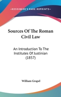 Sources Of The Roman Civil Law: An Introduction To The Institutes Of Justinian (1857) 1240054602 Book Cover
