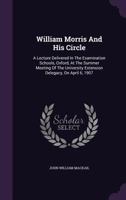 William Morris and his Circle; a Lecture Delivered in the Examination Schools, Oxford, at the Summer Meeting of the University Extension Delegacy, on August 6, 1907 1021464120 Book Cover