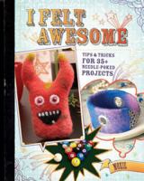 I Felt Awesome: Tips and Tricks for 35+ Needle-Poked Projects 1600617921 Book Cover