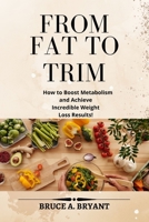 FROM FAT TO TRIM: How to Boost Metabolism and Achieve Incredible Weight Loss Results! B0B9LNVLFJ Book Cover
