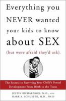 Everything You Never Wanted Your Kids to Know About Sex (But Were Afraid They'd Ask): The Secrets to Surviving Your Child's Sexual Development from Birth to the Teens 0812931572 Book Cover