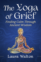The Yoga of Grief: Finding Calm Through Ancient Wisdom 1476698945 Book Cover