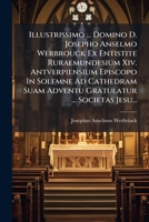 Illustrissimo ... Domino D. Josepho Anselmo Werbrouck Ex Entistite Ruraemundesium XIV. Antverpiensium Episcopo in Solemne Ad Cathedram Suam Adventu Gr 1273580834 Book Cover