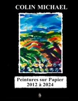 Peintures sur papier 2012 à 2024 (Paintings by Colin Michael) (French Edition) B0F26GQMPZ Book Cover